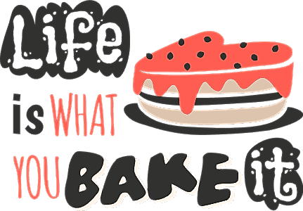 Life is what you bake it