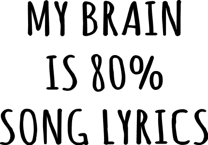 My brain is 80% sing lyrics