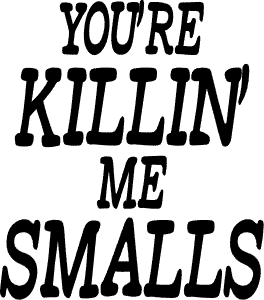 You\'re killin\' me smalls