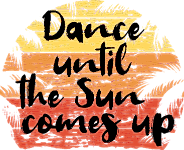 Dance until the sun comes up