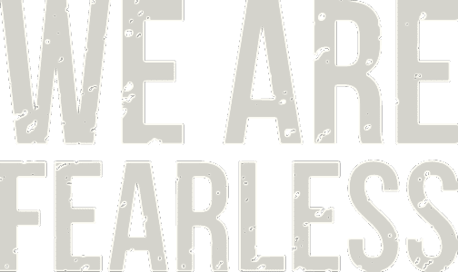 We are fearless