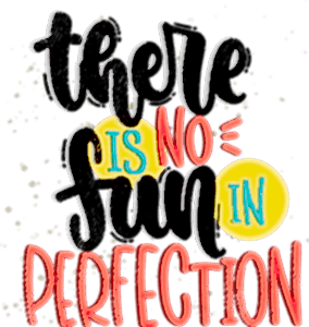 There is no fun in perfection