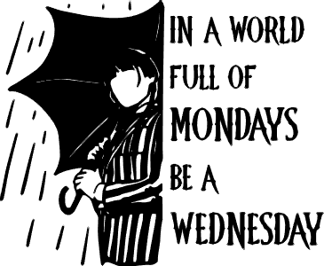 In a world full of Mondays be a Wednesday