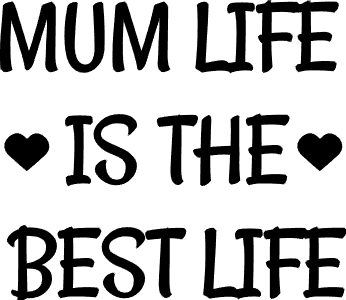 Mum life is the best life